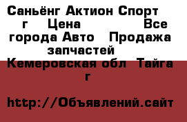 Саньёнг Актион Спорт 2008 г. › Цена ­ 200 000 - Все города Авто » Продажа запчастей   . Кемеровская обл.,Тайга г.